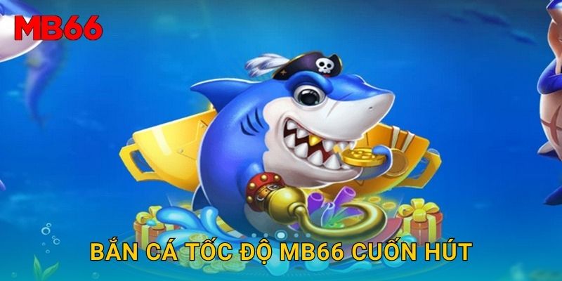 Bắn Cá Tốc Độ Mb66 cuốn hút
